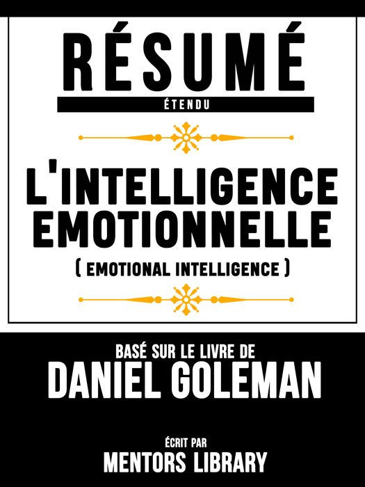Résumé Etendu: L'Intelligence Emotionnelle (Emotional Intelligence) - Basé Sur Le Livre De Daniel Goleman