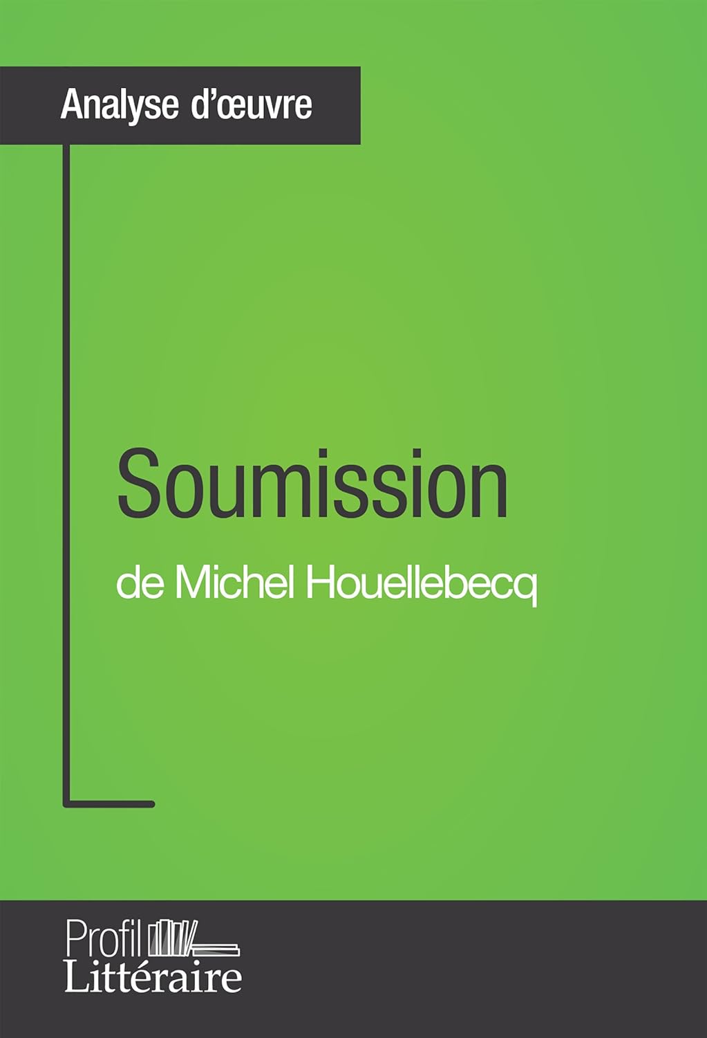 Soumission de Michel Houellebecq (Analyse approfondie): Approfondissez votre lecture de cette œuvre avec notre profil littéraire (résumé, fiche de lecture et axes de lecture)