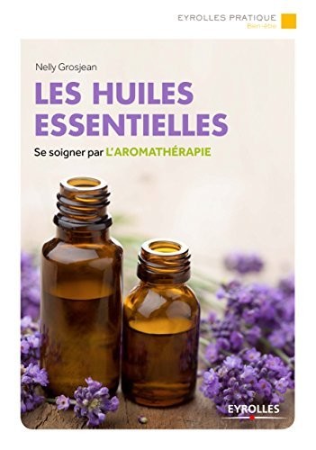 Les huiles essentielles: Se soigner par l'aromathérapie (Eyrolles Pratique)