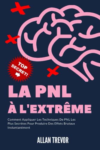 La PNL À l'extrême - Comment Appliquer les Techniques de PNL les Plus Secrètes Pour Produire des Effets Brutaux Instantanément