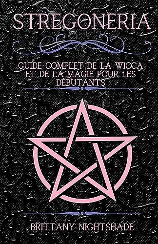 Stregoneria: Guide Complet De La Wicca Et De La Magie Pour Les Débutants