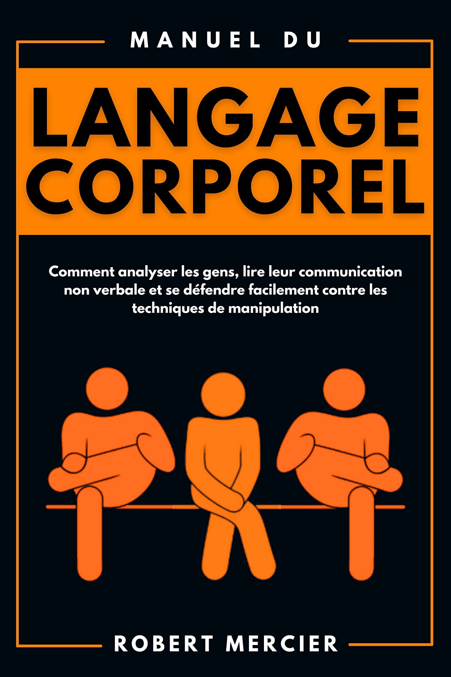 Manuel du LANGAGE CORPOREL: Comment analyser les gens, lire leur communication non verbale et se défendre facilement contre les techniques de manipulation (Developpement Personnel)