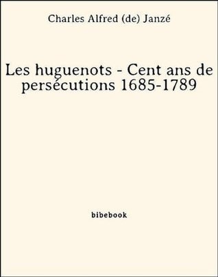 Les huguenots - Cent ans de persécutions 1685-1789
