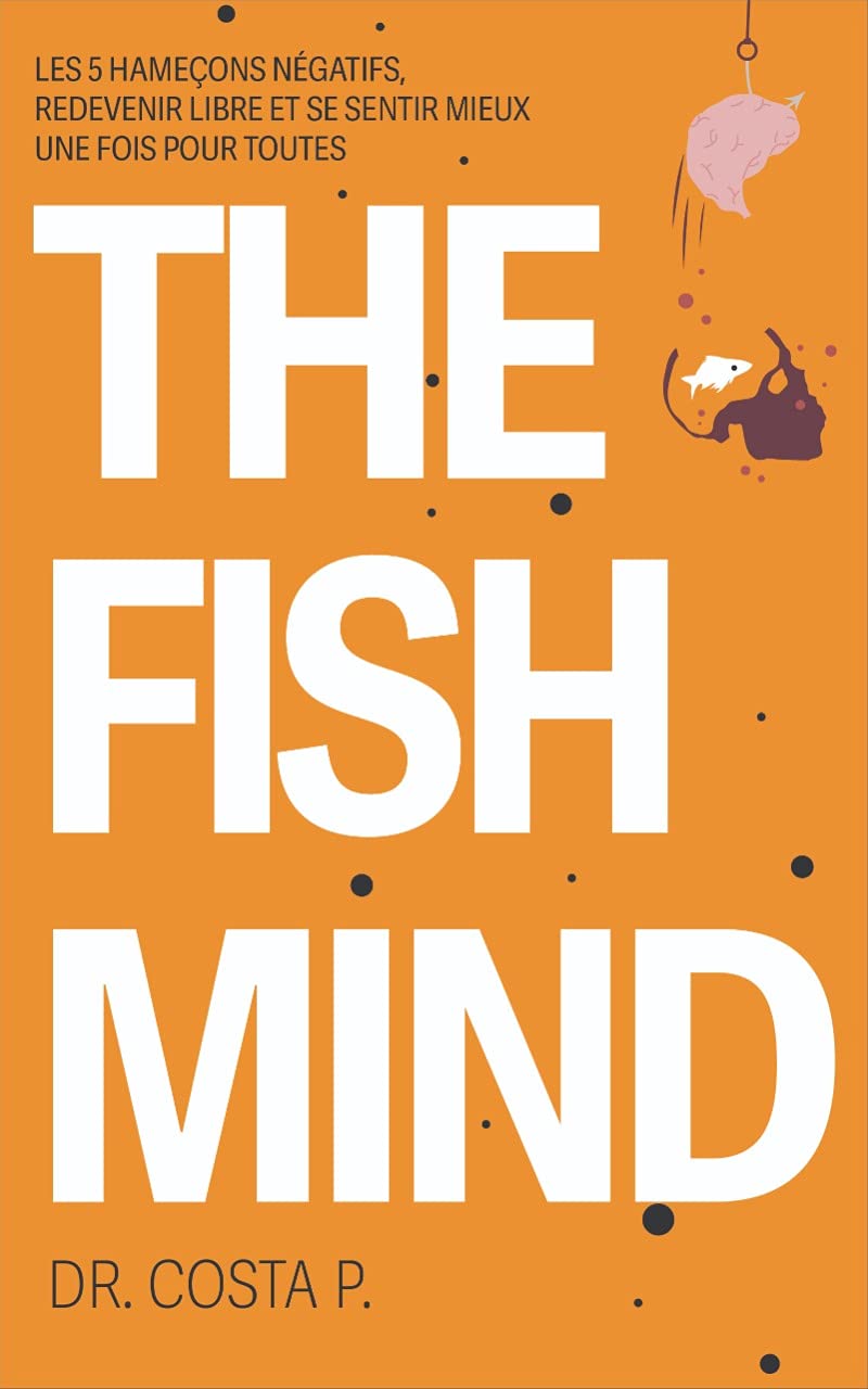 THE FISH MIND. Comment se sentir MIEUX dans sa peau une fois pour toutes : Stopper les 5 hameçons négatifs de votre vie