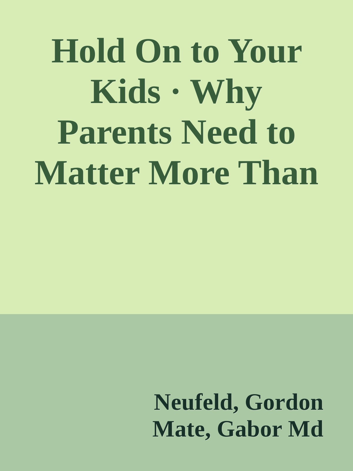 Hold On to Your Kids · Why Parents Need to Matter More Than Peers