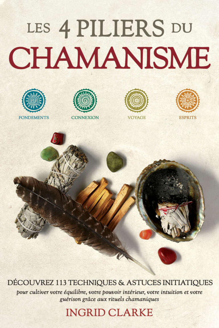 Les 4 piliers du Chamanisme: Découvrez 113 techniques et astuces initiatiques pour cultiver votre équilibre, votre pouvoir intérieur, votre intuition et ... aux rituels chamaniques (French Edition)