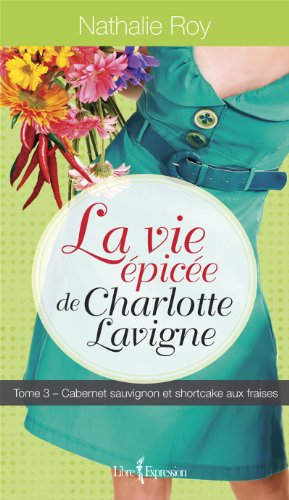 La Vie épicée de Charlotte Lavigne, tome 3: Cabernet sauvignon et shortcake aux fraises