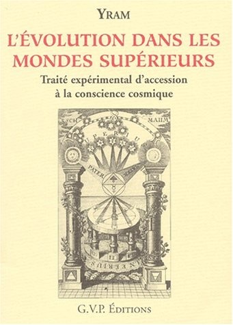 L'évolution dans les mondes supérieurs.: Traité expérimental d'accession à la conscinece cosmique