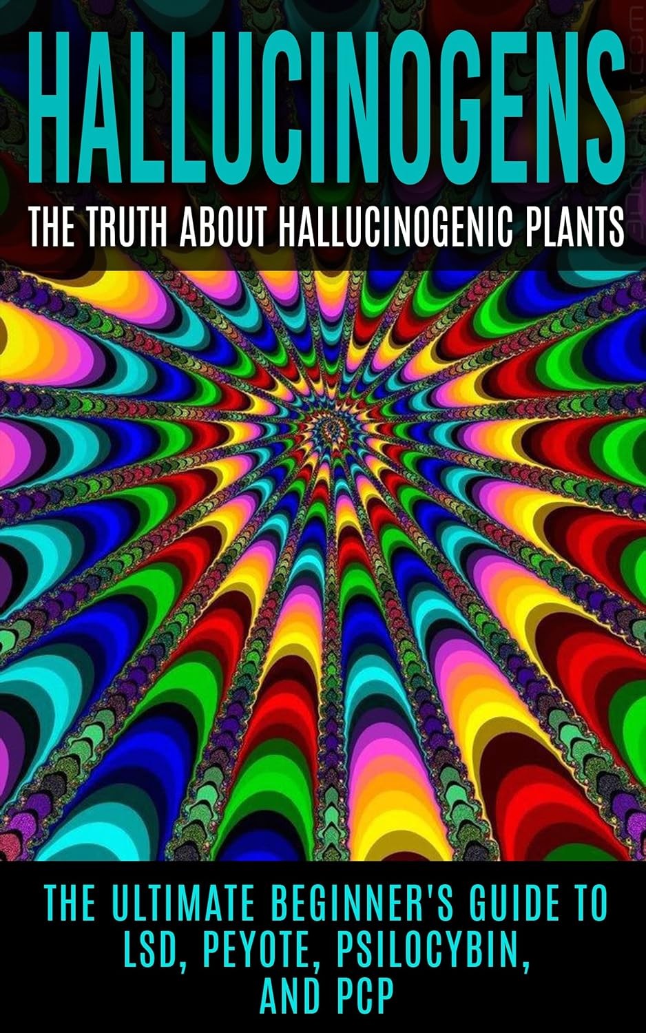 Hallucinogens: The Truth About Hallucinogenic Plants: The Ultimate Beginner's Guide to LSD, Peyote, Psilocybin, and PCP