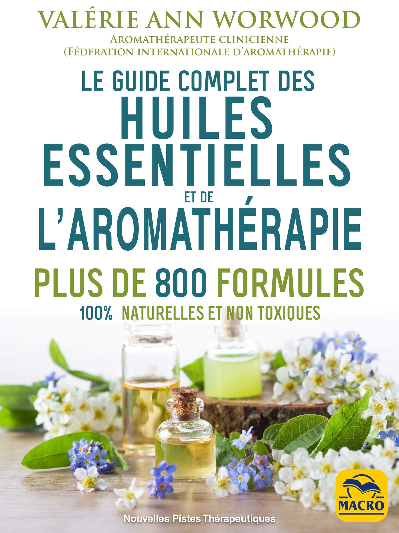 Le guide complet des huiles essentielles et l'aromathérapie: Plus de 800 formules 100% naturelles et non toxiques