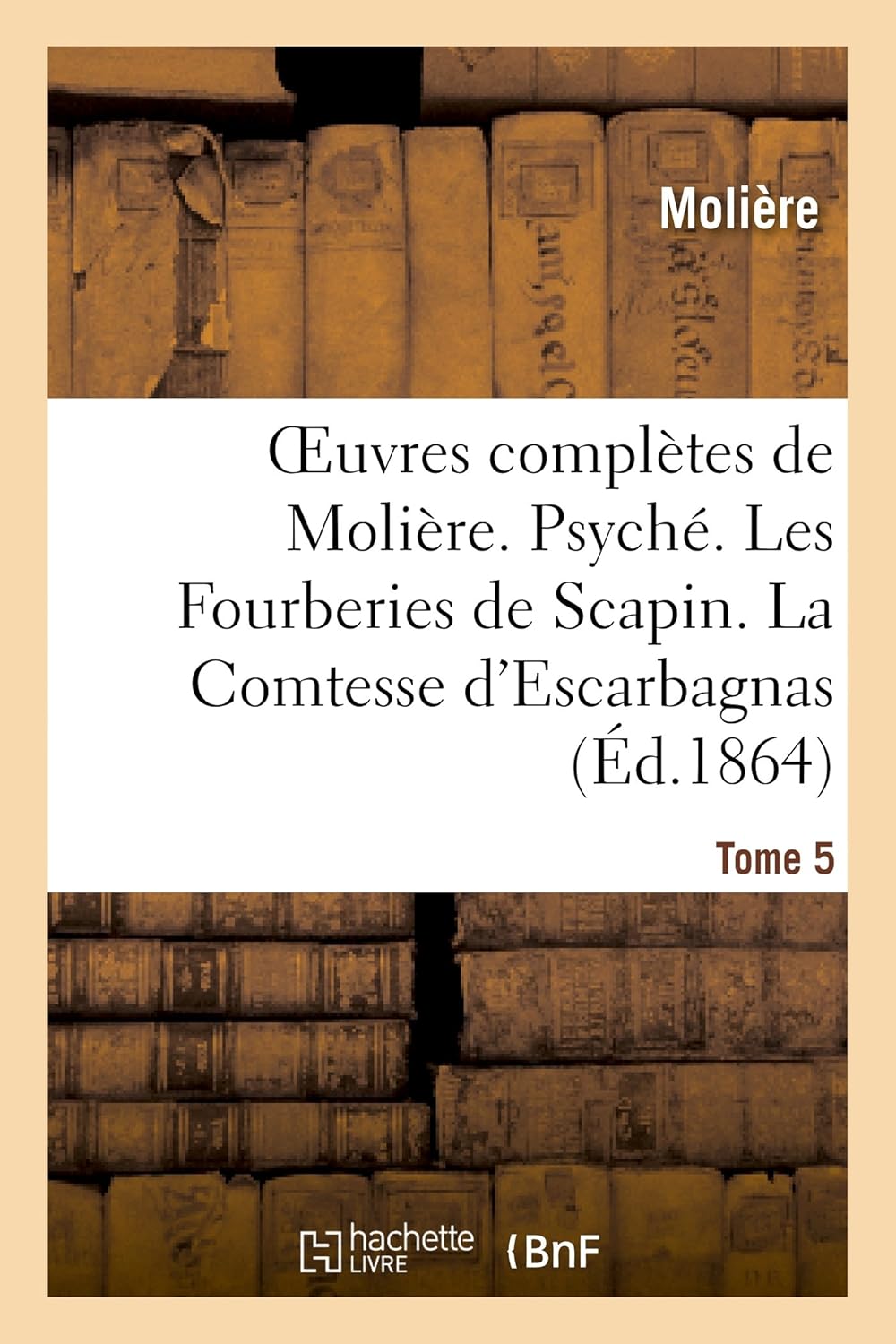 Oeuvres complètes de Molière. Tome 5. Psyché. Les Fourberies de Scapin. La Comtesse d'Escarbagnas: . Les Femmes savantes. Le Malade imaginaire. Le Médecin volant