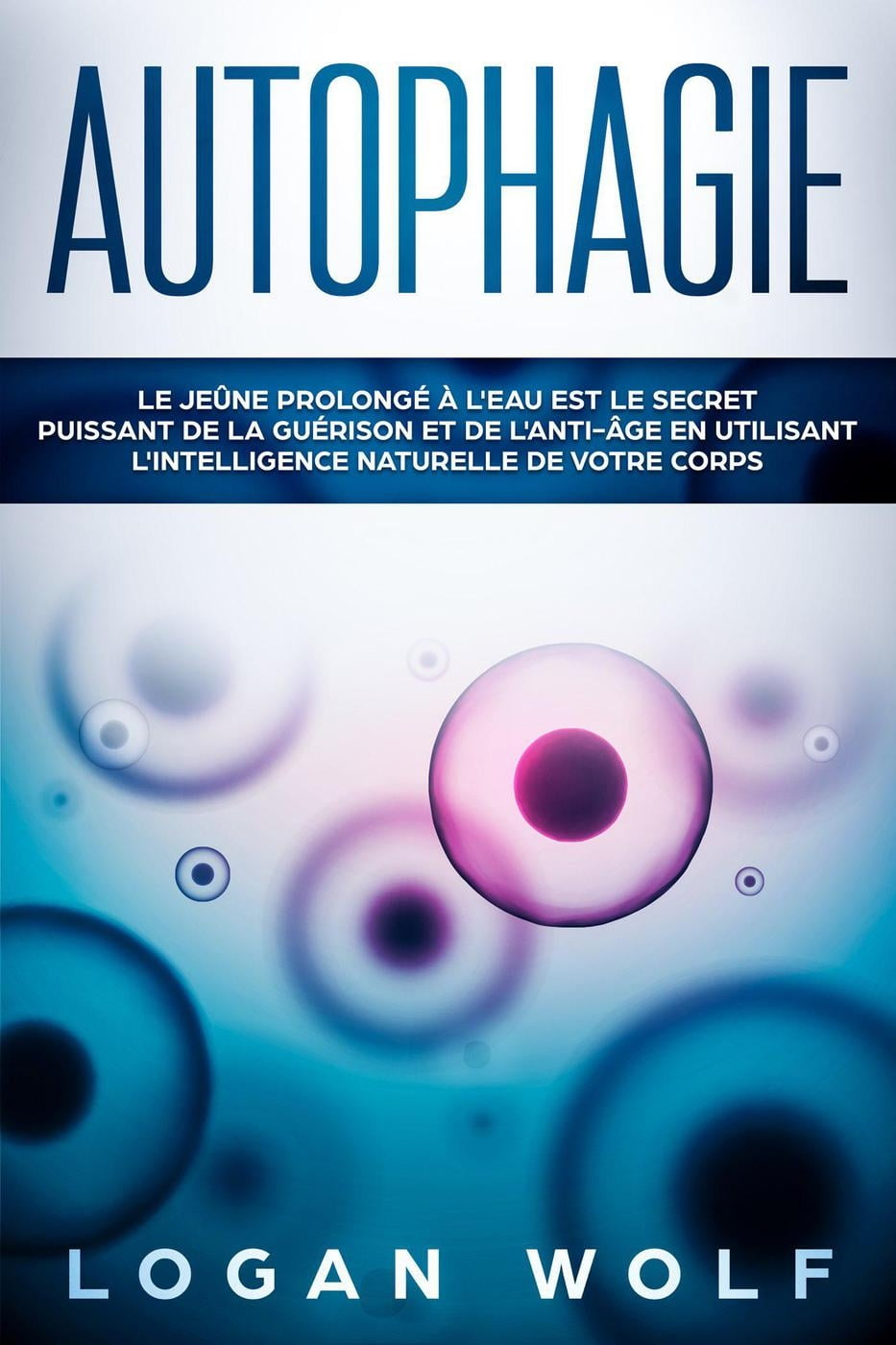 AUTOPHAGIE: Le Jeûne Prolongé à L'Eau est le Secret Puissant de la Guérison et de L'Anti-âge en Utilisant L'Intelligence Naturelle de Votre Corps